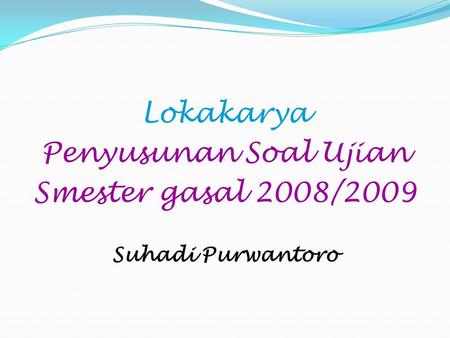 Lokakarya Penyusunan Soal Ujian Smester gasal 2008/2009 Suhadi Purwantoro.