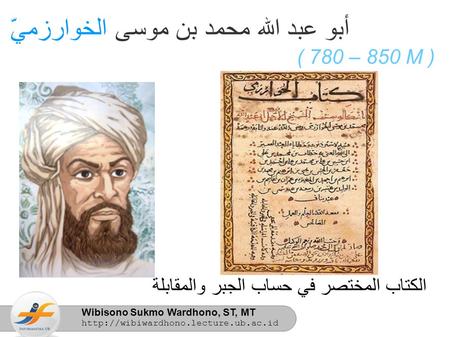 Wibisono Sukmo Wardhono, ST, MT  أبو عبد الله محمد بن موسى الخوارزميّ ( 780 – 850 M ) الكتاب المختصر في حساب الجبر.