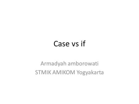 Case vs if Armadyah amborowati STMIK AMIKOM Yogyakarta.