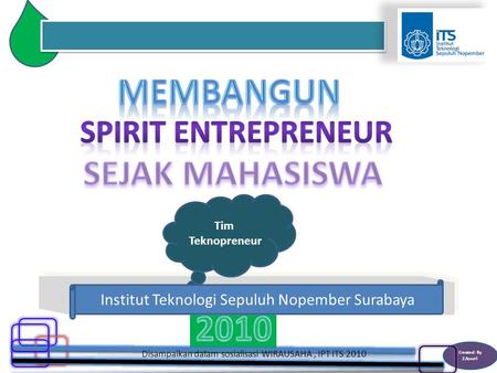 Created: By Z.Asro ri Disampaikan dalam sosialisasi WIRAUSAHA, IPT ITS 2010 Tim Teknopreneur Institut Teknologi Sepuluh Nopember Surabaya.