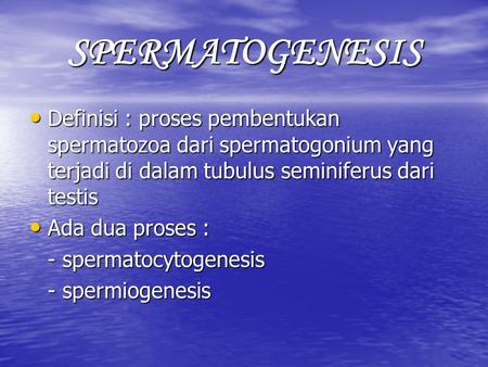 SPERMATOGENESIS Definisi : proses pembentukan spermatozoa dari spermatogonium yang terjadi di dalam tubulus seminiferus dari testis Ada dua proses : -