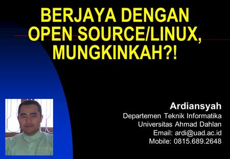 BERJAYA DENGAN OPEN SOURCE/LINUX, MUNGKINKAH?! Ardiansyah Departemen Teknik Informatika Universitas Ahmad Dahlan   Mobile: 0815.689.2648.