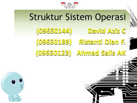 (09650144) David Aziz C (09650189) Ristanti Dian F. (09650123)Ahmad Salis AK Struktur Sistem Operasi.