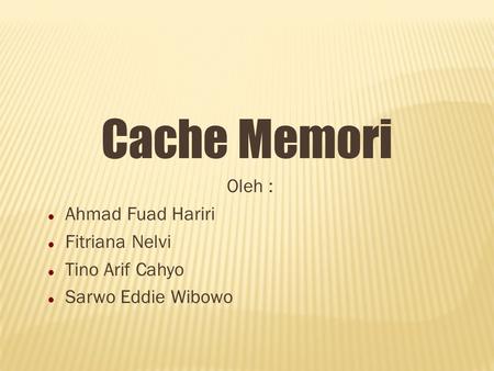 Cache Memori Oleh : Ahmad Fuad Hariri Fitriana Nelvi Tino Arif Cahyo