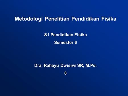 Metodologi Penelitian Pendidikan Fisika S1 Pendidikan Fisika Semester 6 Dra. Rahayu Dwisiwi SR, M.Pd. 8.