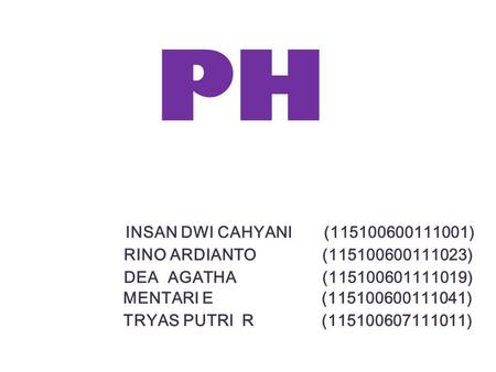 PH INSAN DWI CAHYANI (115100600111001) RINO ARDIANTO (115100600111023) DEA AGATHA (115100601111019) MENTARI E (115100600111041) TRYAS PUTRI R (115100607111011)