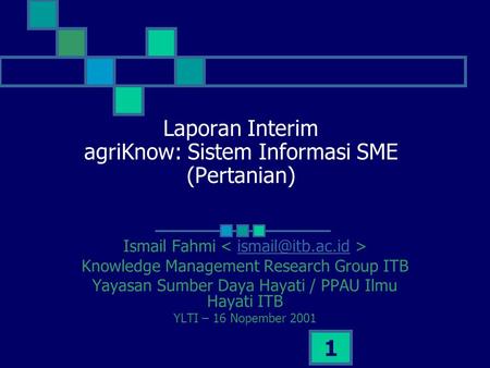 1 Laporan Interim agriKnow: Sistem Informasi SME (Pertanian) Ismail Fahmi Knowledge Management Research Group ITB Yayasan Sumber Daya.