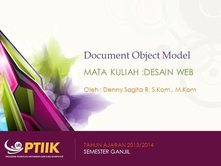 Document Object Model MATA KULIAH :DESAIN WEB Oleh : Denny Sagita R, S.Kom., M.Kom TAHUN AJARAN 2013/2014 SEMESTER GANJIL.