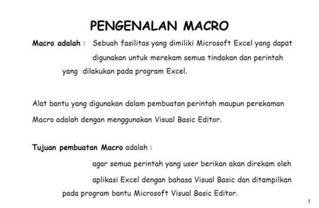 PENGENALAN MACRO Macro adalah : 	Sebuah fasilitas yang dimiliki Microsoft Excel yang dapat digunakan untuk merekam semua tindakan dan perintah 		yang.