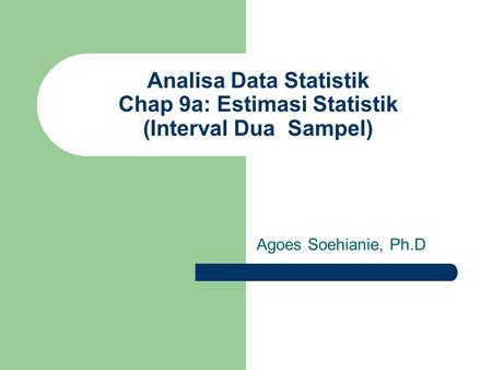 Analisa Data Statistik Chap 9a: Estimasi Statistik (Interval Dua Sampel) Agoes Soehianie, Ph.D.