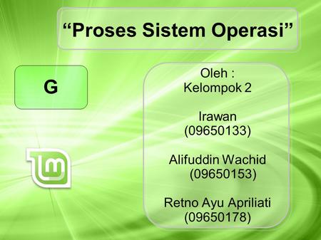 Oleh : Kelompok 2 Irawan (09650133) Alifuddin Wachid (09650153) Retno Ayu Apriliati (09650178) “Proses Sistem Operasi” G.