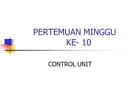 PERTEMUAN MINGGU KE- 10 CONTROL UNIT.