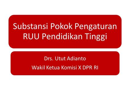 Substansi Pokok Pengaturan RUU Pendidikan Tinggi Drs. Utut Adianto Wakil Ketua Komisi X DPR RI.