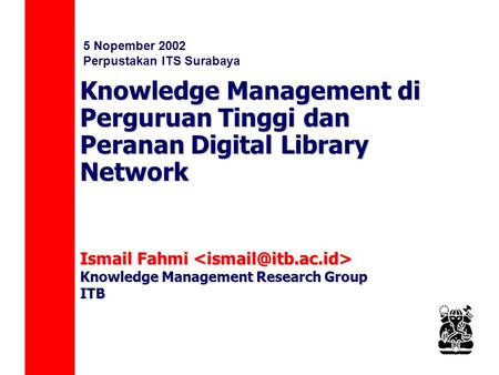 Knowledge Management di Perguruan Tinggi dan Peranan Digital Library Network Ismail Fahmi Ismail Fahmi Knowledge Management Research Group ITB 5 Nopember.