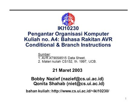 1 IKI10230 Pengantar Organisasi Komputer Kuliah no. A4: Bahasa Rakitan AVR Conditional & Branch Instructions 21 Maret 2003 Bobby Nazief
