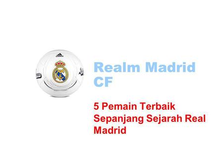 Realm Madrid CF 5 Pemain Terbaik Sepanjang Sejarah Real Madrid.