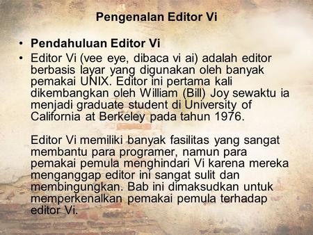 Pengenalan Editor Vi Pendahuluan Editor Vi Editor Vi (vee eye, dibaca vi ai) adalah editor berbasis layar yang digunakan oleh banyak pemakai UNIX. Editor.