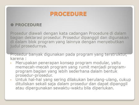 PROCEDURE  PROCEDURE   Prosedur diawali dengan kata cadangan Procedure di dalam bagian deklarasi prosedur. Prosedur dipanggil dan digunakan di dalam blok.
