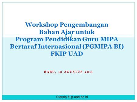 Diarsip fkip.uad.ac.id RABU, 10 AGUSTUS 2011 Workshop Pengembangan Bahan Ajar untuk Program Pendidikan Guru MIPA Bertaraf Internasional (PGMIPA BI) FKIP.