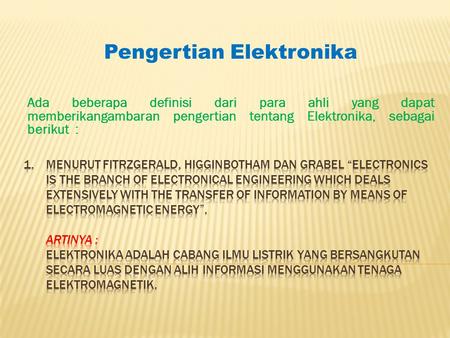 Ada beberapa definisi dari para ahli yang dapat memberikangambaran pengertian tentang Elektronika, sebagai berikut : Pengertian Elektronika.