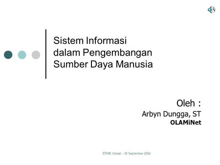 STMIK Ichsan - 30 September 2004 Sistem Informasi dalam Pengembangan Sumber Daya Manusia Oleh : Arbyn Dungga, ST OLAMiNet.
