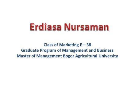 Class of Marketing E – 38 Graduate Program of Management and Business Master of Management Bogor Agricultural University.