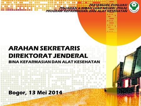 ARAHAN SEKRETARIS DIREKTORAT JENDERAL BINA KEFARMASIAN DAN ALAT KESEHATAN Bogor, 13 Mei 2014 PERTEMUAN EVALUASI PINJAMAN & HIBAH LUAR NEGERI (PHLN) PROGRAM.