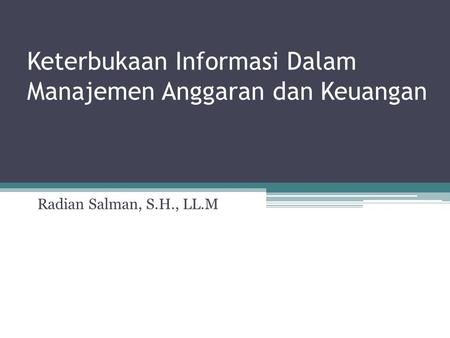 Keterbukaan Informasi Dalam Manajemen Anggaran dan Keuangan Radian Salman, S.H., LL.M.