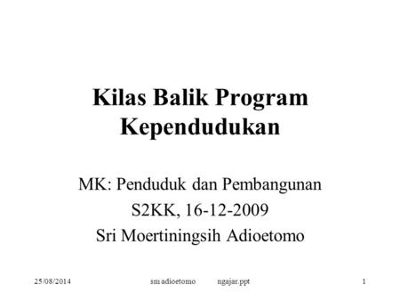 25/08/2014sm adioetomo ngajar.ppt1 Kilas Balik Program Kependudukan MK: Penduduk dan Pembangunan S2KK, 16-12-2009 Sri Moertiningsih Adioetomo.