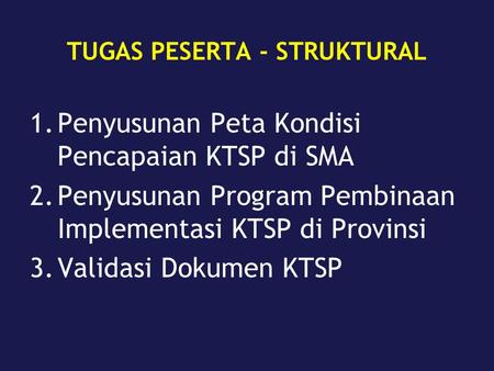 TUGAS PESERTA - STRUKTURAL 1.Penyusunan Peta Kondisi Pencapaian KTSP di SMA 2.Penyusunan Program Pembinaan Implementasi KTSP di Provinsi 3.Validasi Dokumen.