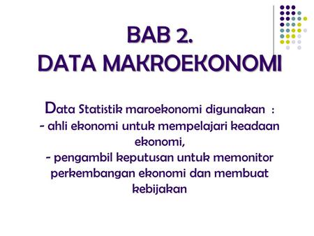 BAB 2. DATA MAKROEKONOMI Data Statistik maroekonomi digunakan : - ahli ekonomi untuk mempelajari keadaan ekonomi, - pengambil keputusan untuk memonitor.