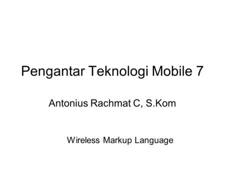 Pengantar Teknologi Mobile 7 Antonius Rachmat C, S.Kom Wireless Markup Language.