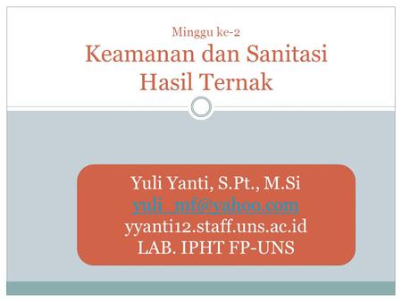 Minggu ke-2 Keamanan dan Sanitasi Hasil Ternak Yuli Yanti, S.Pt., M.Si yyanti12.staff.uns.ac.id LAB. IPHT FP-UNS.
