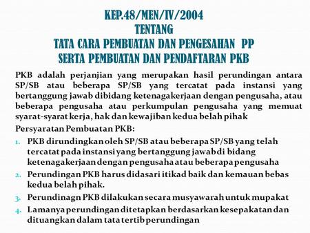 KEP.48/MEN/IV/2004 TENTANG TATA CARA PEMBUATAN DAN PENGESAHAN PP SERTA PEMBUATAN DAN PENDAFTARAN PKB PKB adalah perjanjian yang merupakan hasil perundingan.