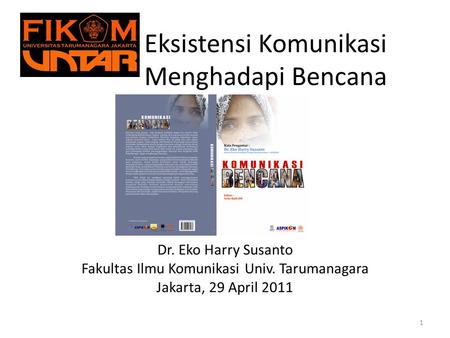 Eksistensi Komunikasi Menghadapi Bencana Dr. Eko Harry Susanto Fakultas Ilmu Komunikasi Univ. Tarumanagara Jakarta, 29 April 2011 1.