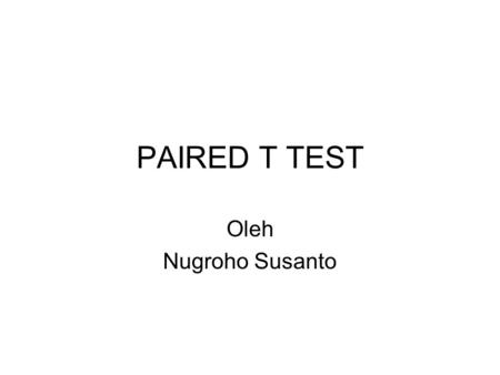PAIRED T TEST Oleh Nugroho Susanto.