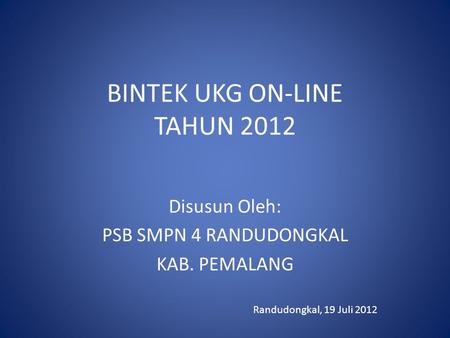 BINTEK UKG ON-LINE TAHUN 2012 Disusun Oleh: PSB SMPN 4 RANDUDONGKAL KAB. PEMALANG Randudongkal, 19 Juli 2012.