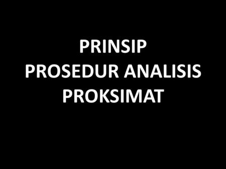 PRINSIP PROSEDUR ANALISIS PROKSIMAT