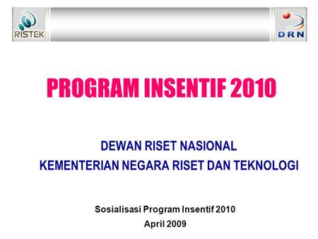 PROGRAM INSENTIF 2010 DEWAN RISET NASIONAL KEMENTERIAN NEGARA RISET DAN TEKNOLOGI Sosialisasi Program Insentif 2010 April 2009.