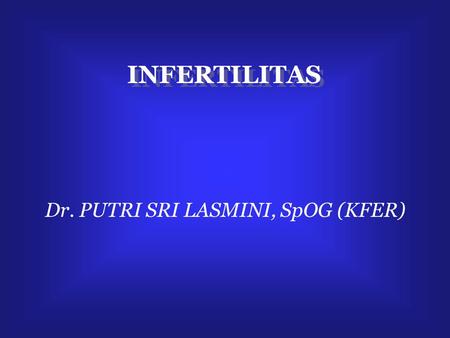 INFERTILITAS Dr. PUTRI SRI LASMINI, SpOG (KFER).