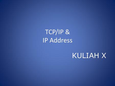 TCP/IP & IP Address KULIAH X. TCP/IP TCP (Transmission Control Protocol) Menspesifikasikan dua protocol suite: UDP (User Data Gram Protocol) dan TCP(