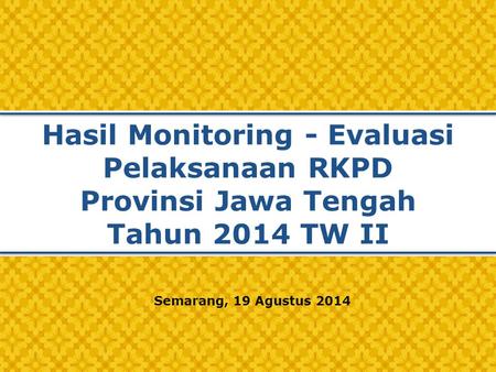 Hasil Monitoring - Evaluasi Pelaksanaan RKPD Provinsi Jawa Tengah Tahun 2014 TW II Semarang, 19 Agustus 2014.