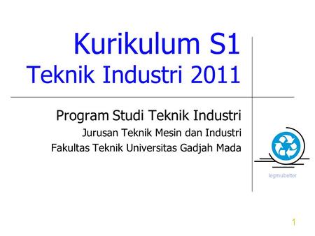 Iegmubetter 1 Kurikulum S1 Teknik Industri 2011 Program Studi Teknik Industri Jurusan Teknik Mesin dan Industri Fakultas Teknik Universitas Gadjah Mada.