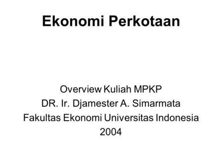 Ekonomi Perkotaan Overview Kuliah MPKP DR. Ir. Djamester A. Simarmata