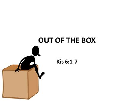 OUT OF THE BOX Kis 6:1-7.