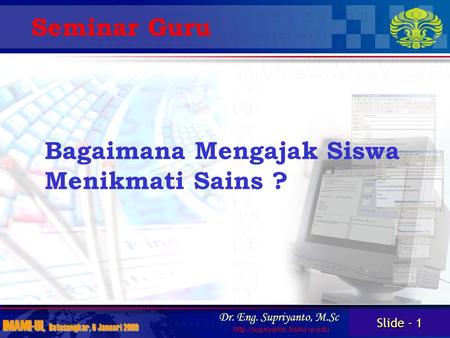Slide - 1 IMAMI-UI, Batusangkar, 6 Januari 2009 Dr. Eng. Supriyanto, M.Sc  Bagaimana Mengajak Siswa Menikmati Sains ? Seminar.