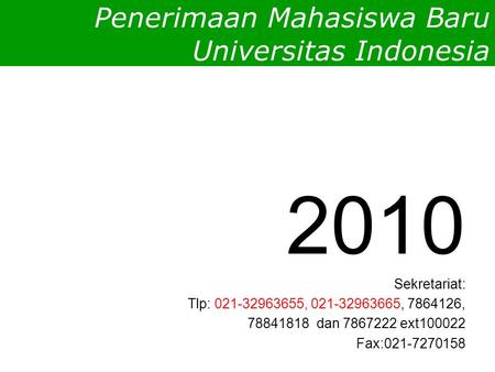 Penerimaan Mahasiswa Baru Universitas Indonesia 2010 Sekretariat: Tlp: 021-32963655, 021-32963665, 7864126, 78841818 dan 7867222 ext100022 Fax:021-7270158.
