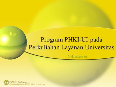 PHKI-UI, Cuk Imawan Pelatihan Fasilitator KWLU, 24-28 Agustus 2009 Program PHKI-UI pada Perkuliahan Layanan Universitas Cuk imawan.