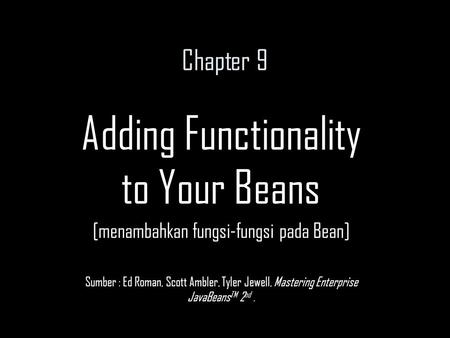 Chapter 9 Adding Functionality to Your Beans [menambahkan fungsi-fungsi pada Bean] Sumber : Ed Roman, Scott Ambler, Tyler Jewell, Mastering Enterprise.