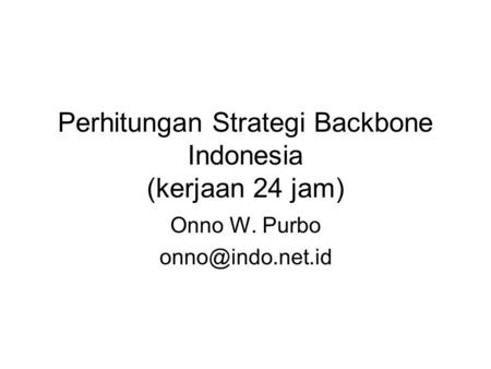 Perhitungan Strategi Backbone Indonesia (kerjaan 24 jam) Onno W. Purbo